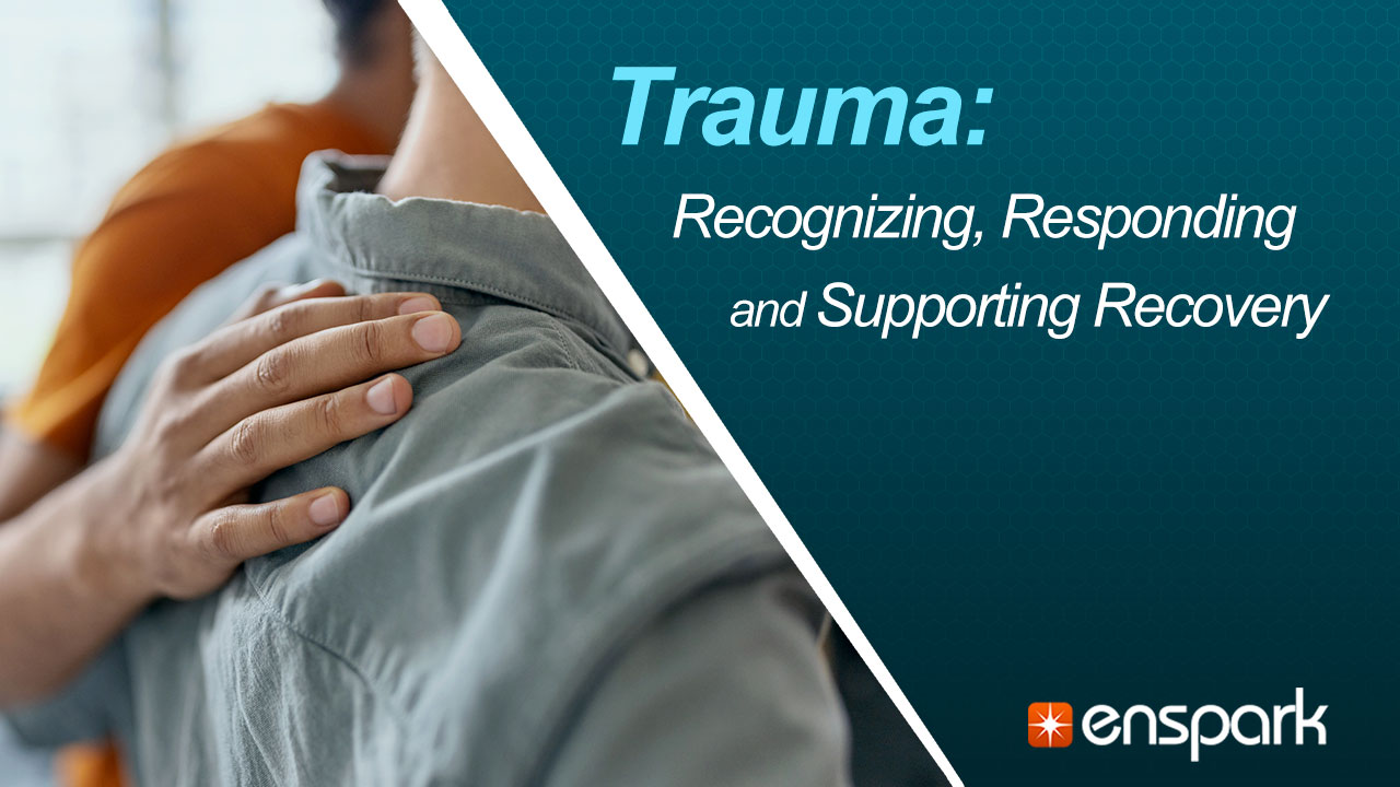 Trauma: Recognizing, Responding, and Supporting Recovery